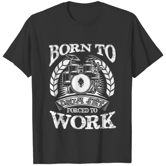 BORN TO DRUM SET FORCED TO WORK SHIRT T-shirt