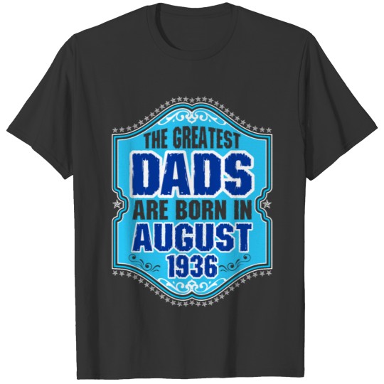 The Greatest Dads Are Born In August 1936 T-shirt