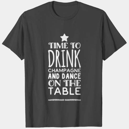 Time to drink champagne and dance on the table T Shirts