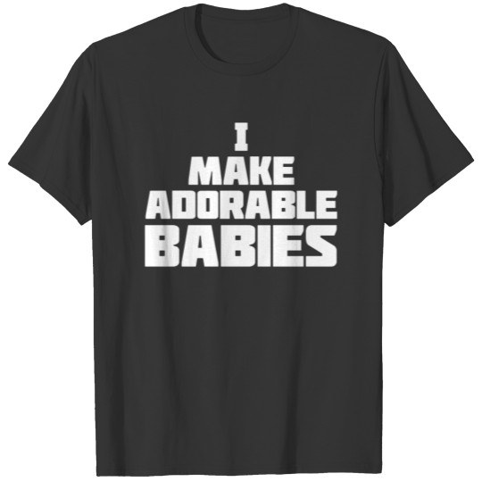 I Make Adorable Babies T Shirts