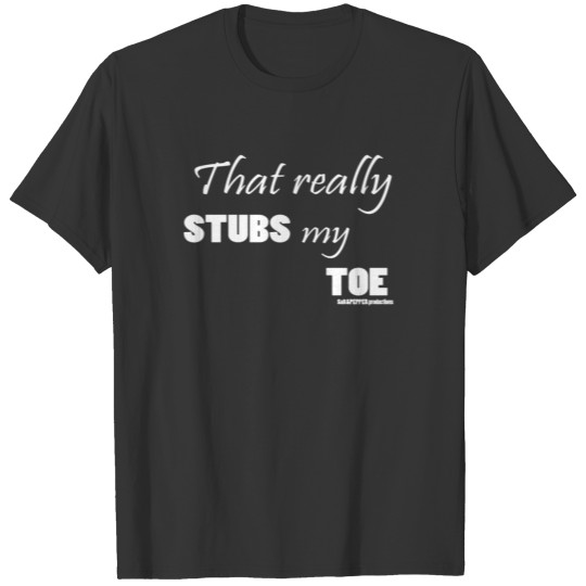 That really STUBS my TOE-white T-shirt