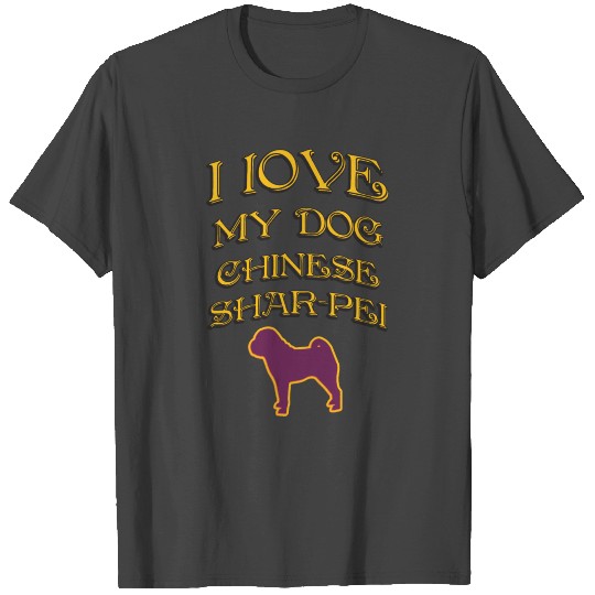 I LOVE MY DOG Chinese Shar Pei T Shirts