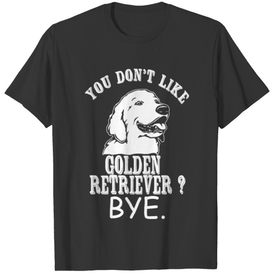 Golden Retriever - You Don't Like Golden Retriev T-shirt