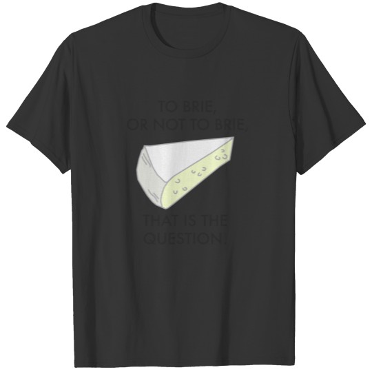 to brie or not to brie - funny cheese pun T Shirts