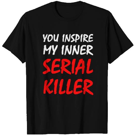 Killer - You Inspire My Inner Serial Killer T Shirts