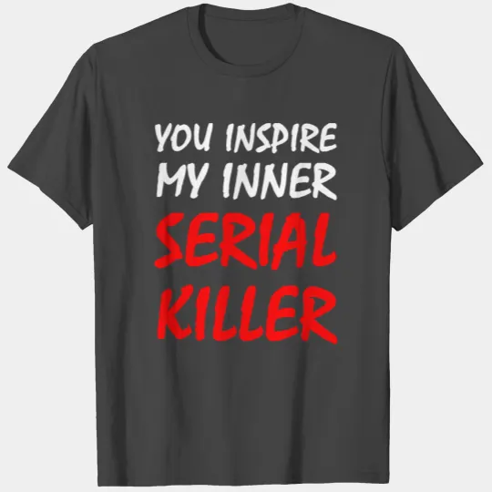 Killer - You Inspire My Inner Serial Killer T Shirts