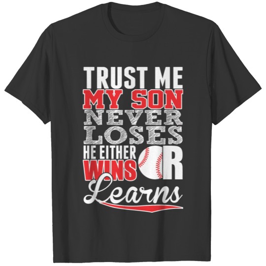 Baseball - Trust Me My Son Never Loses He Either T-shirt