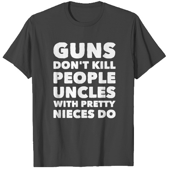 Gun - Guns Don't Kill People Uncles With Pretty T Shirts