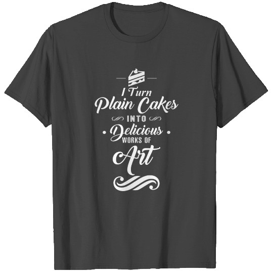 I Turn Plain Cakes Into Delicious Works T Shirts