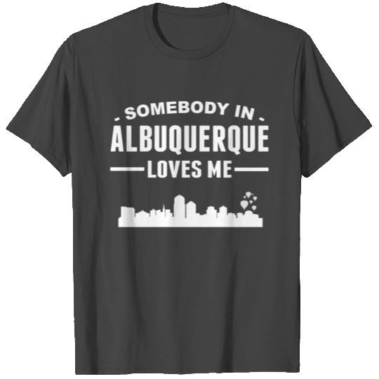 Somebody In Albuquerque Loves Me T Shirts