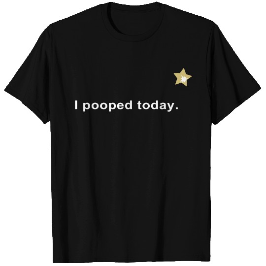 I Pooped Today T Shirts