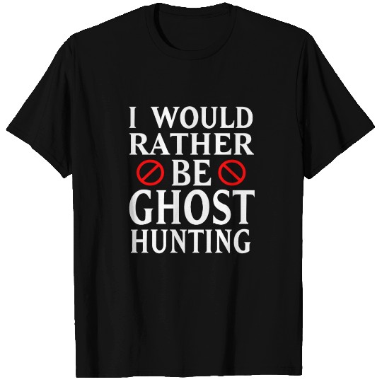I Would Rather Be Ghost Hunting T Shirts
