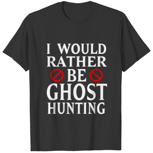 I Would Rather Be Ghost Hunting T Shirts