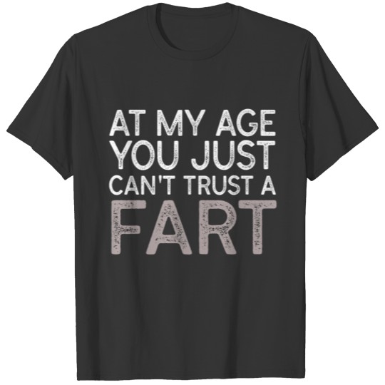 At My Age You Just Can t Trust a Fart T-shirt T-shirt