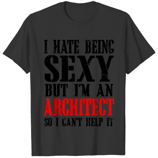 Architect - i hate being sexy but i'm an archite T-shirt