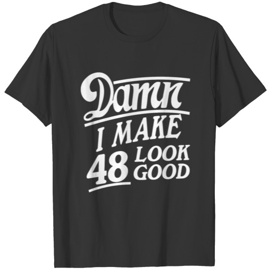 I make 48 look good T-shirt