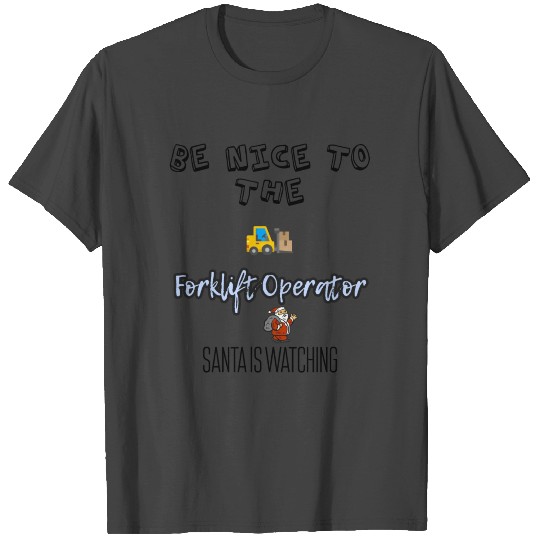 Be nice to the forklift operator T Shirts