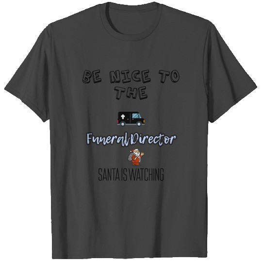 Be nice to the funeral director Santa is watching T Shirts