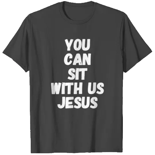 Jesus - You can sit with us jesus T Shirts