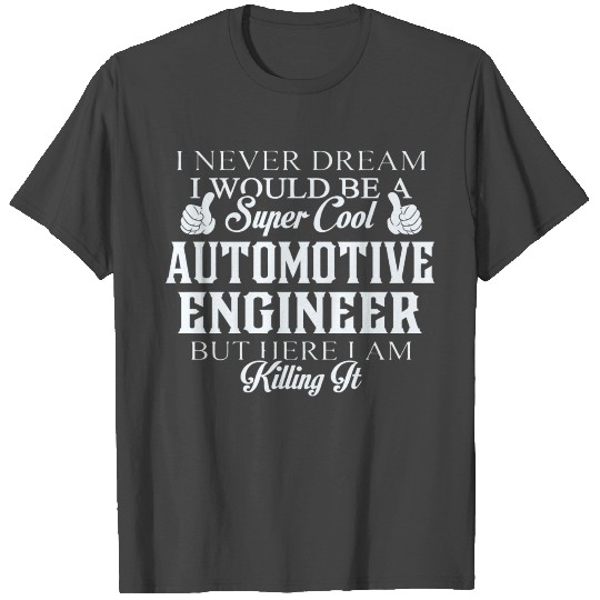 Automotive engineer - Dreamed would be super coo T Shirts