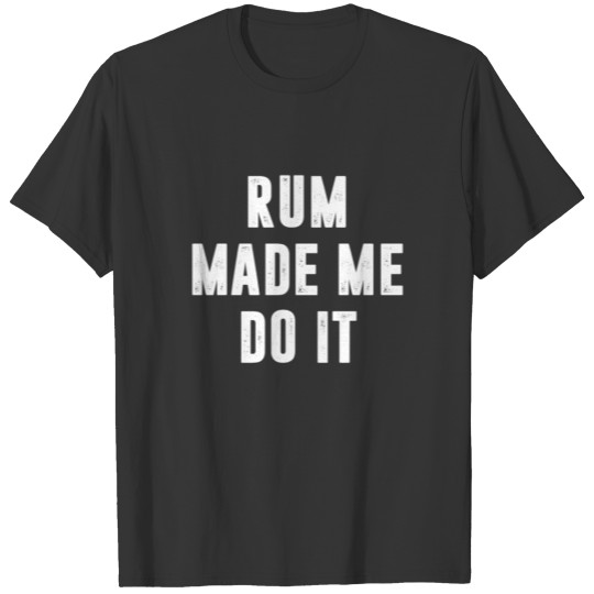 Rum Made Me Do It T Shirts