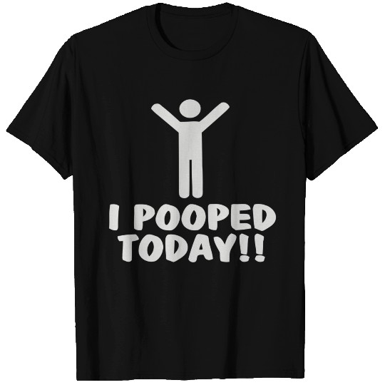 I Pooped Today T Shirts