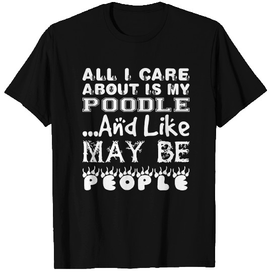 All Care About Poodle Like Maybe 3 People T Shirts