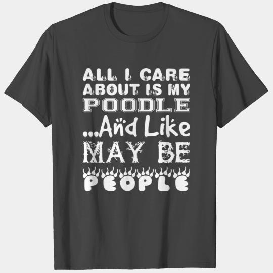 All Care About Poodle Like Maybe 3 People T Shirts