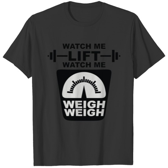 Watch Me Lift Watch Me Weigh Weigh T Shirts