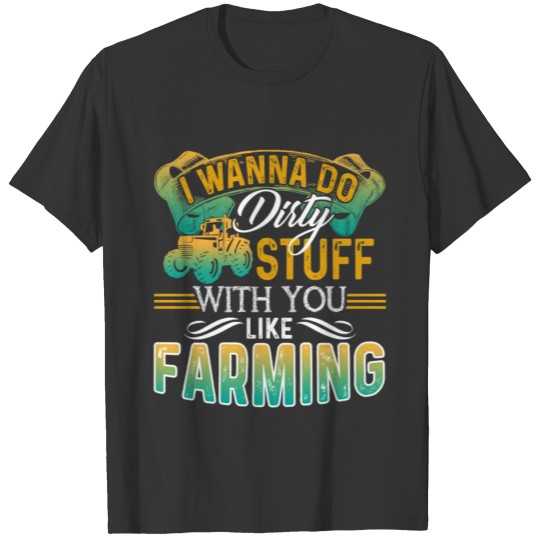 FARMER I WANNA DO DIRTY STUFF WITH YOU T SHIRT T-shirt