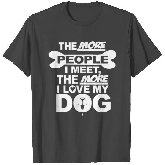 The more people i meet the more i love my dog T Shirts