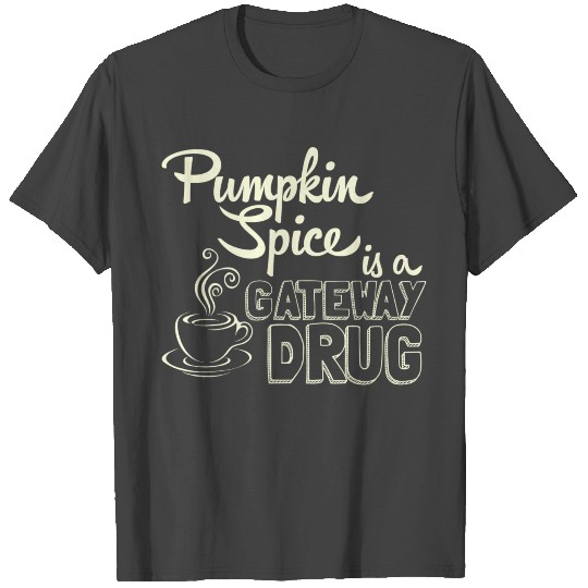 Pumpkin Spice is a Gateway Drug T Shirts
