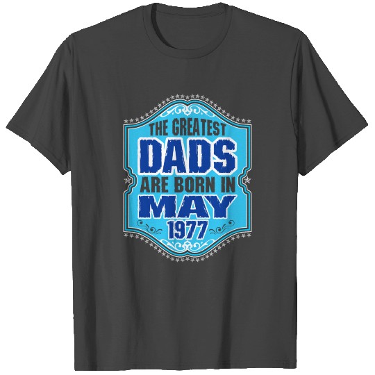 The Greatest Dads Are Born In May 1977 T Shirts