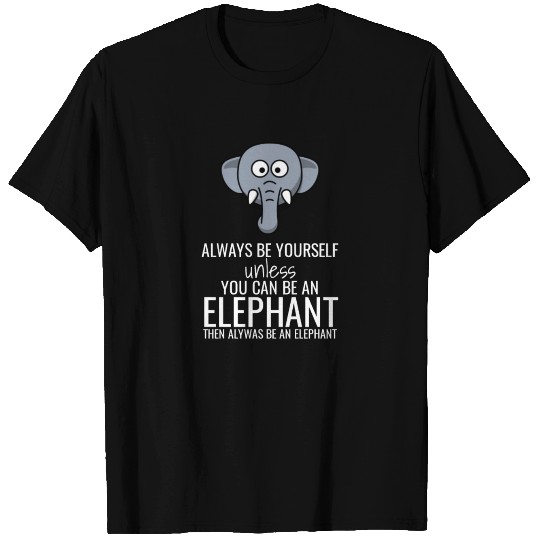 Always Be Yourself Unless You Can Be An Elephant T Shirts