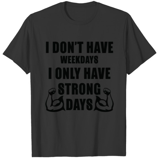 I Don t Have Weekdays I Only Have Strong Days T-shirt