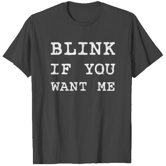 BLINK IF YOU WANT ME T Shirts