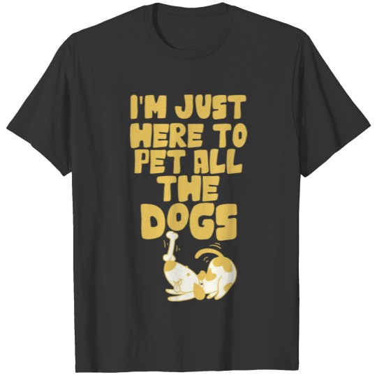 Dog - I'm Just here to pet all the dogs T Shirts