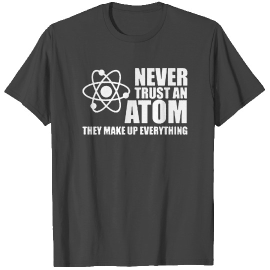 NEVER TRUST AN ATOM T Shirts