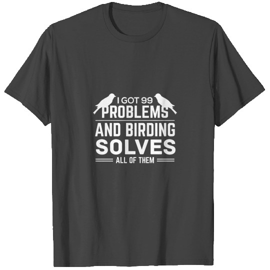 I got 99 Problems and birding solves! T Shirts