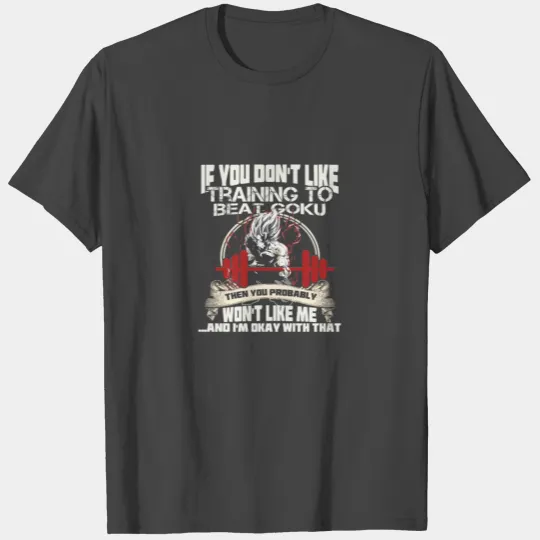 Goku - If you don't like training to beat Goku T Shirts