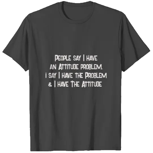 people say i have an attitude problem T Shirts
