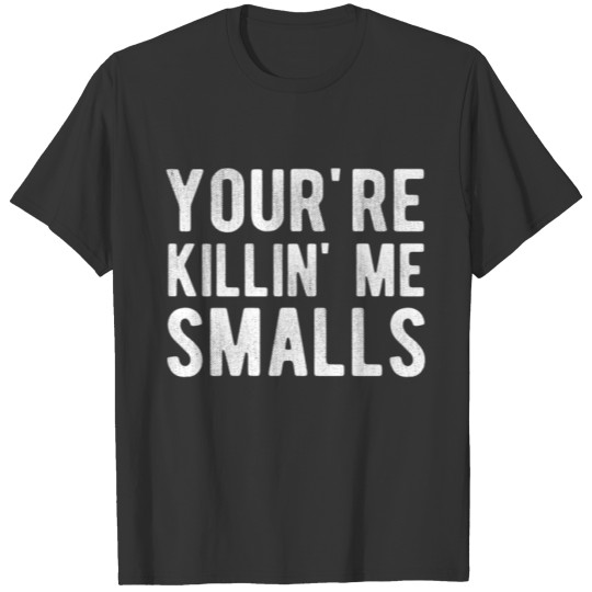 You're Killin' Me Smalls T-Shirt T-shirt
