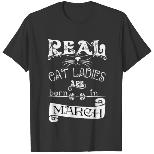 real cat ladies born in march Real cat lady born i T-shirt