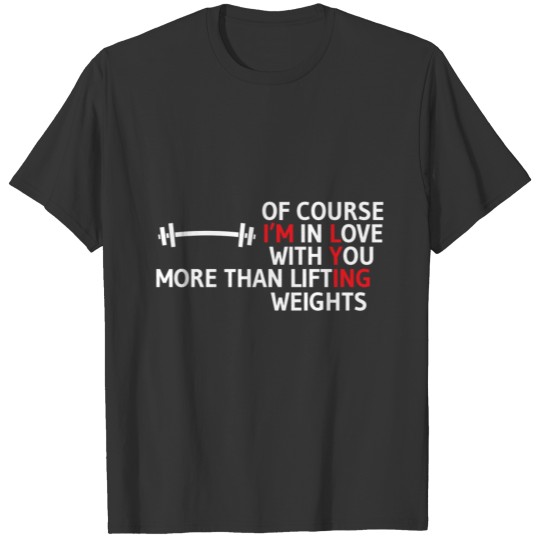 Lifting - I love lifting weights more than you T-shirt
