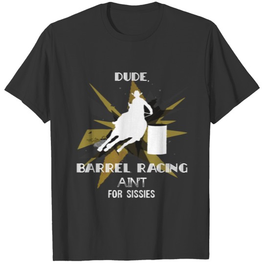Barrel Racing - Dude, Barrel Racing ain't for siss T Shirts