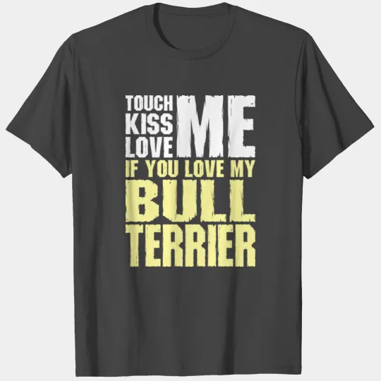 Touch Me Kiss Me Love Me My Bull Terrier Dog T Shirts
