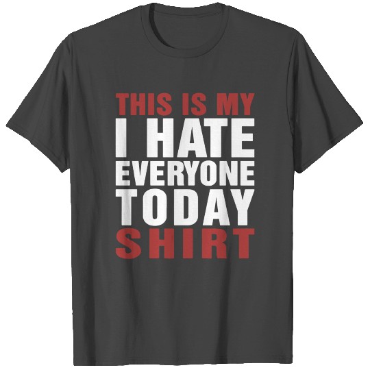 This is my i hate everyone today T Shirts