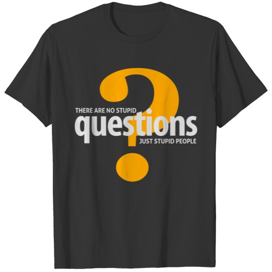 There's No Stupid Questions.Only Stupid People. T-shirt