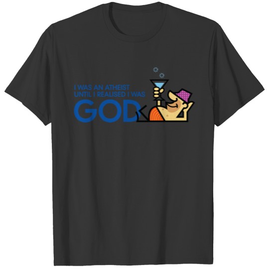 I Was An Atheist Until I Realized That I Am God T-shirt