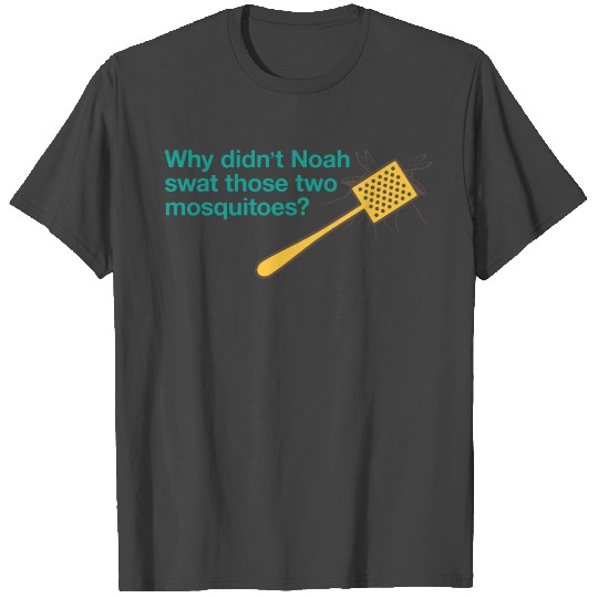 Why Didn't Noah Swat Those Mosquitoes? T Shirts
